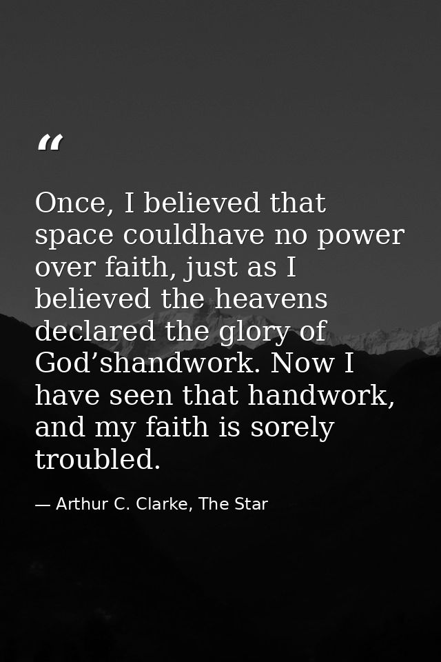 Once, I believed that space couldhave no power over faith, just as I believed the heavens declared the glory of God’shan — Arthur C. Clarke, The Star