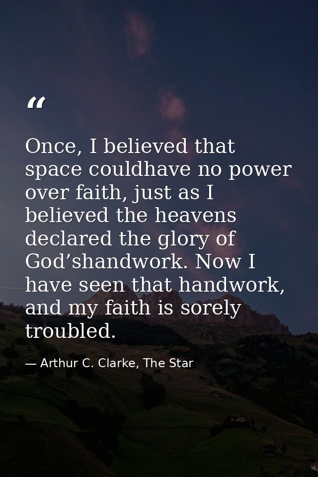 Once, I believed that space couldhave no power over faith, just as I believed the heavens declared the glory of God’shan — Arthur C. Clarke, The Star