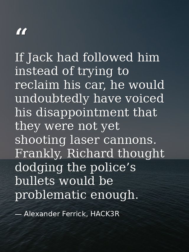 If Jack had followed him instead of trying to reclaim his car, he would undoubtedly have voiced his disappointment that  — Alexander Ferrick, HACK3R
