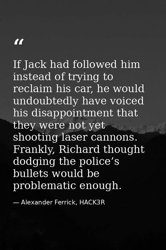 If Jack had followed him instead of trying to reclaim his car, he would undoubtedly have voiced his disappointment that  — Alexander Ferrick, HACK3R