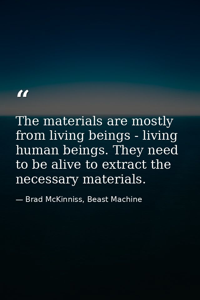 The materials are mostly from living beings - living human beings. They need to be alive to extract the necessary materi — Brad McKinniss, Beast Machine