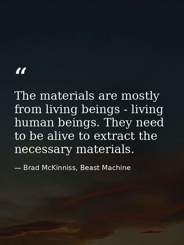 The materials are mostly from living beings - living human beings. They need to be alive to extract the necessary materi — Brad McKinniss, Beast Machine