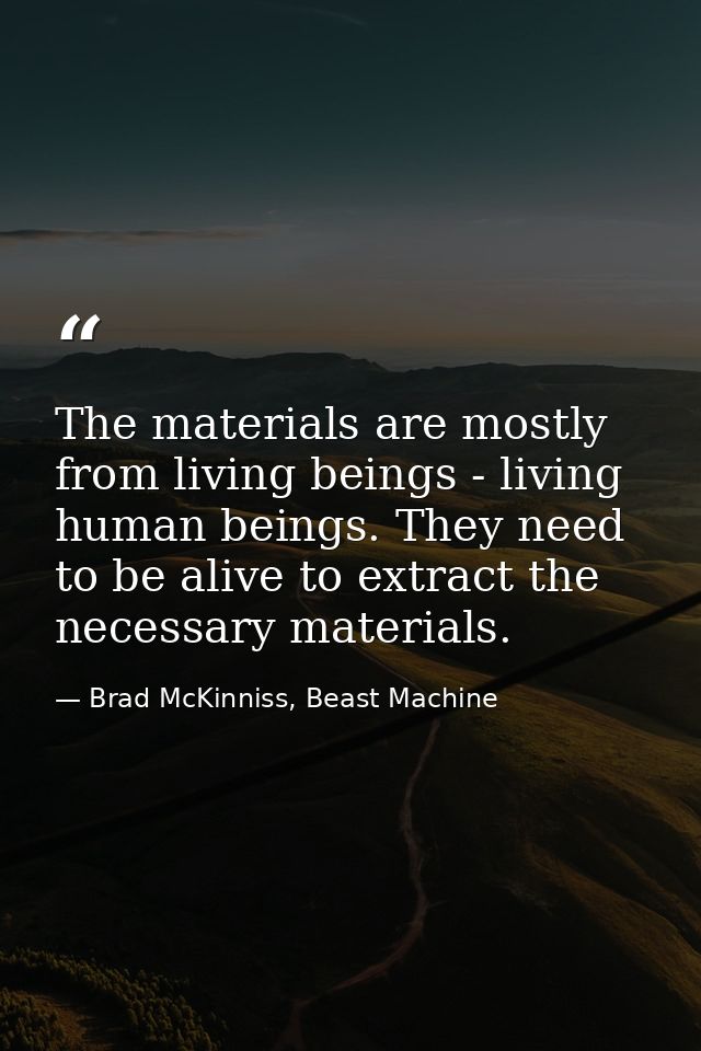 The materials are mostly from living beings - living human beings. They need to be alive to extract the necessary materi — Brad McKinniss, Beast Machine