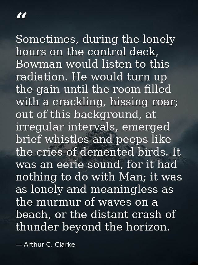 Sometimes, during the lonely hours on the control deck, Bowman would listen to this radiation. He would turn up the gain — Arthur C. Clarke