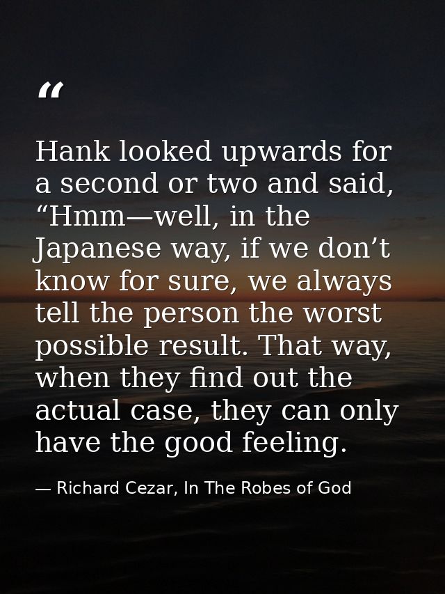 Hank looked upwards for a second or two and said, “Hmm—well, in the Japanese way, if we don’t know for sure, we always t — Richard Cezar, In The Robes of God