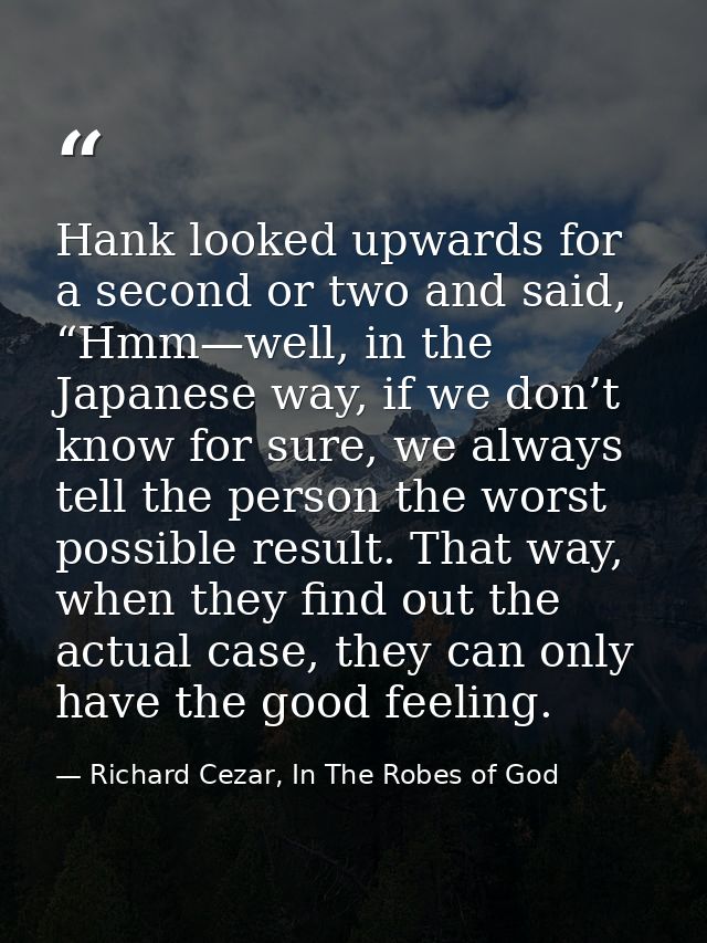 Hank looked upwards for a second or two and said, “Hmm—well, in the Japanese way, if we don’t know for sure, we always t — Richard Cezar, In The Robes of God