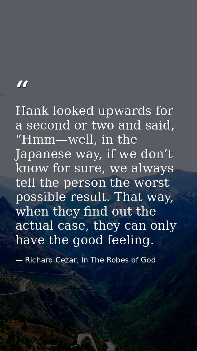 Hank looked upwards for a second or two and said, “Hmm—well, in the Japanese way, if we don’t know for sure, we always t — Richard Cezar, In The Robes of God