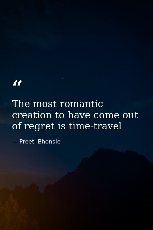 The most romantic creation to have come out of regret is time-travel — Preeti Bhonsle