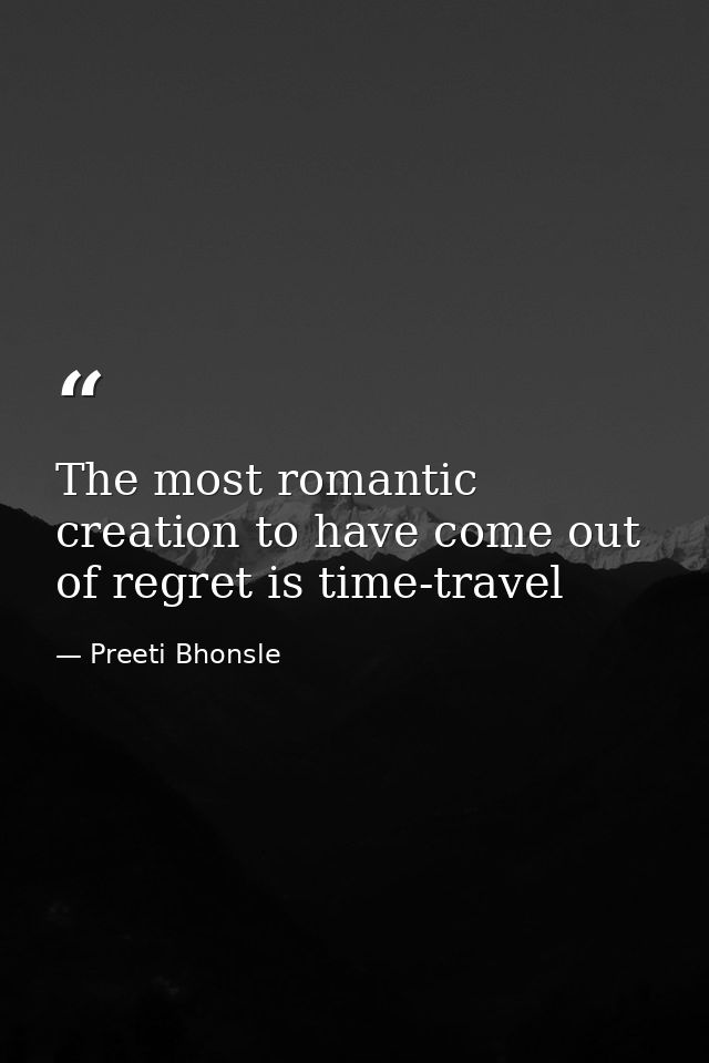 The most romantic creation to have come out of regret is time-travel — Preeti Bhonsle