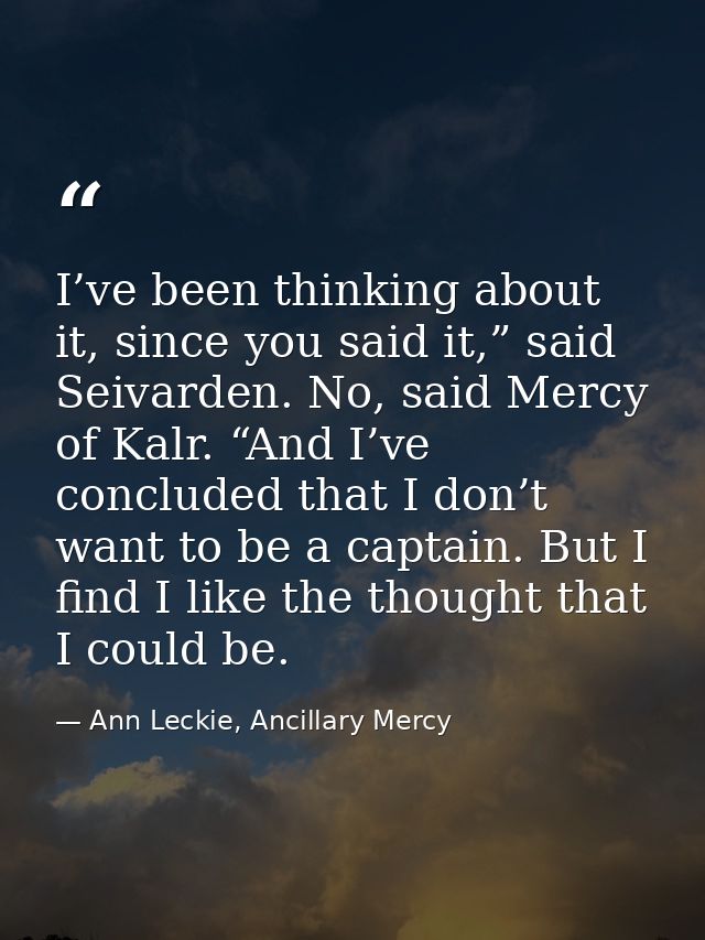 I’ve been thinking about it, since you said it,” said Seivarden. No, said Mercy of Kalr. “And I’ve concluded that I don’ — Ann Leckie, Ancillary Mercy