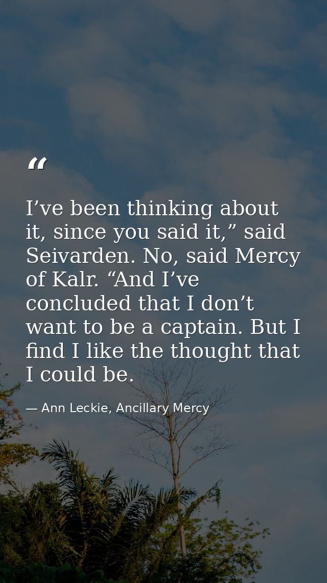 I’ve been thinking about it, since you said it,” said Seivarden. No, said Mercy of Kalr. “And I’ve concluded that I don’ — Ann Leckie, Ancillary Mercy