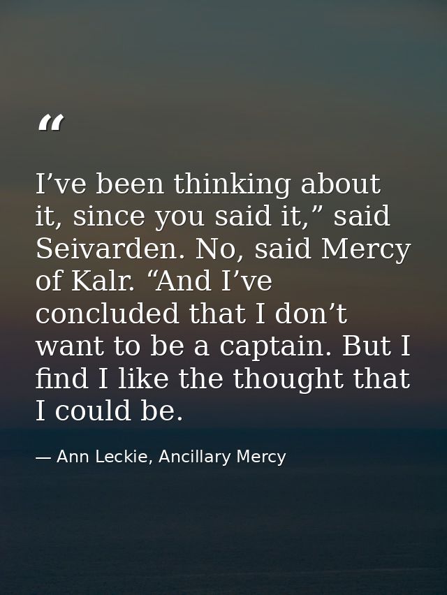 I’ve been thinking about it, since you said it,” said Seivarden. No, said Mercy of Kalr. “And I’ve concluded that I don’ — Ann Leckie, Ancillary Mercy