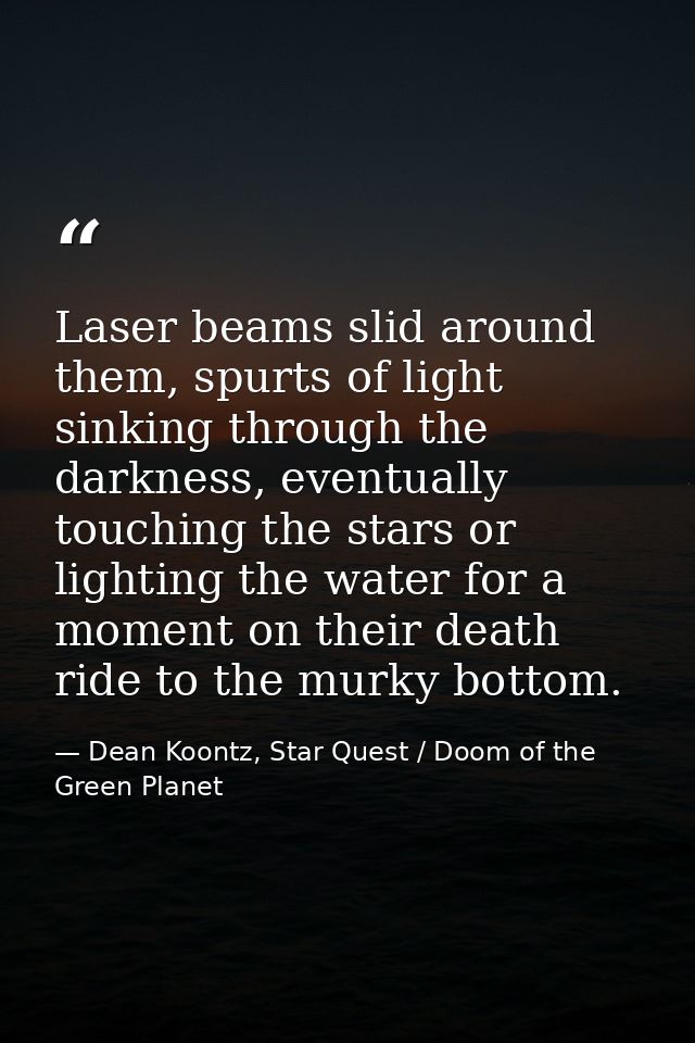 Laser beams slid around them, spurts of light sinking through the darkness, eventually touching the stars or lighting th — Dean Koontz, Star Quest / Doom of the Green Planet