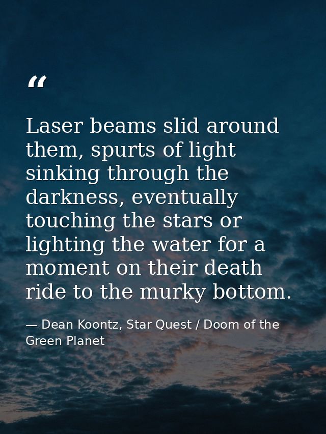 Laser beams slid around them, spurts of light sinking through the darkness, eventually touching the stars or lighting th — Dean Koontz, Star Quest / Doom of the Green Planet