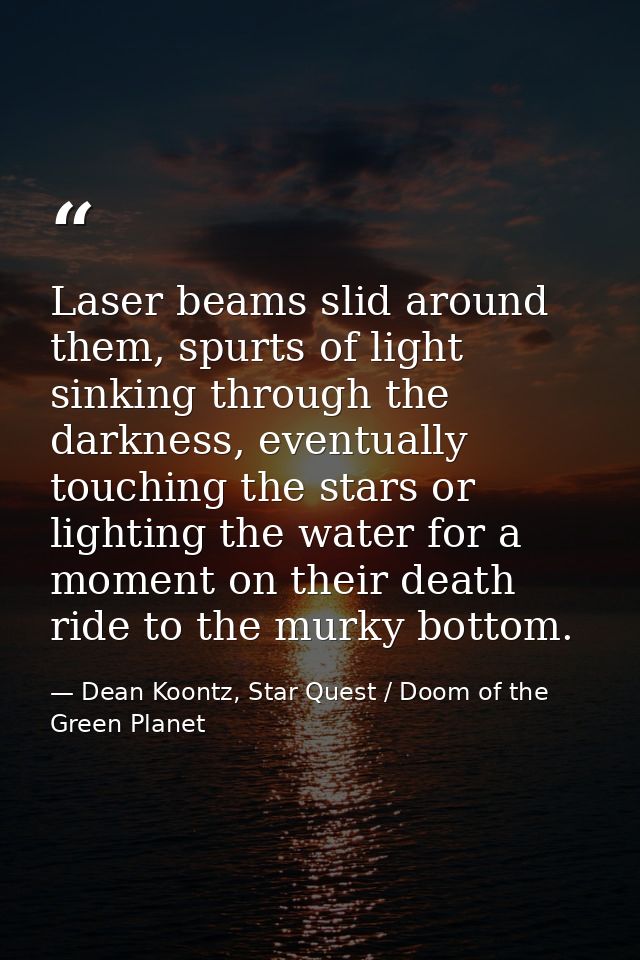 Laser beams slid around them, spurts of light sinking through the darkness, eventually touching the stars or lighting th — Dean Koontz, Star Quest / Doom of the Green Planet