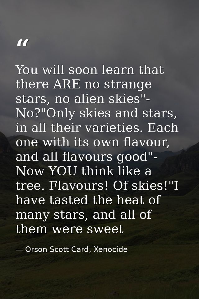 You will soon learn that there ARE no strange stars, no alien skies"- No?"Only skies and stars, in all their varieties.  — Orson Scott Card, Xenocide
