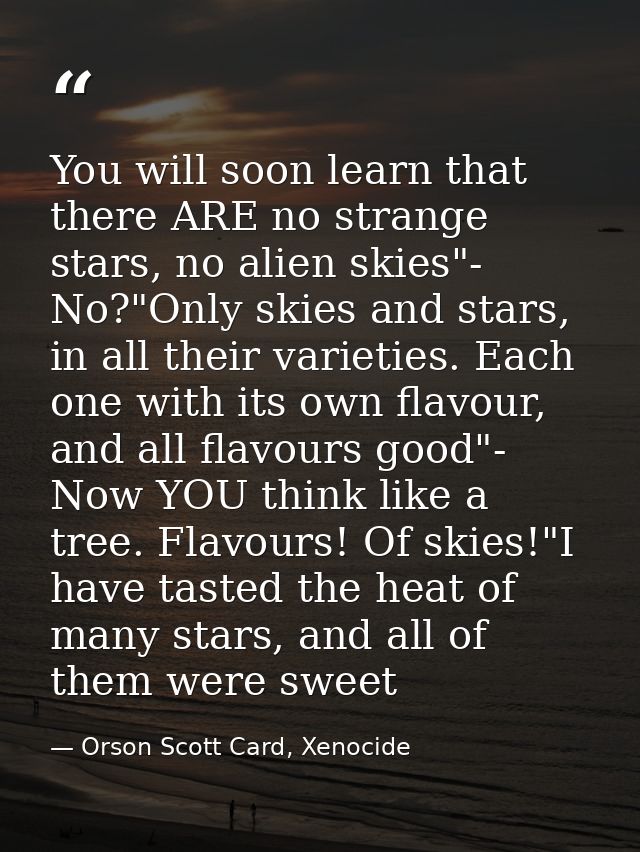You will soon learn that there ARE no strange stars, no alien skies"- No?"Only skies and stars, in all their varieties.  — Orson Scott Card, Xenocide