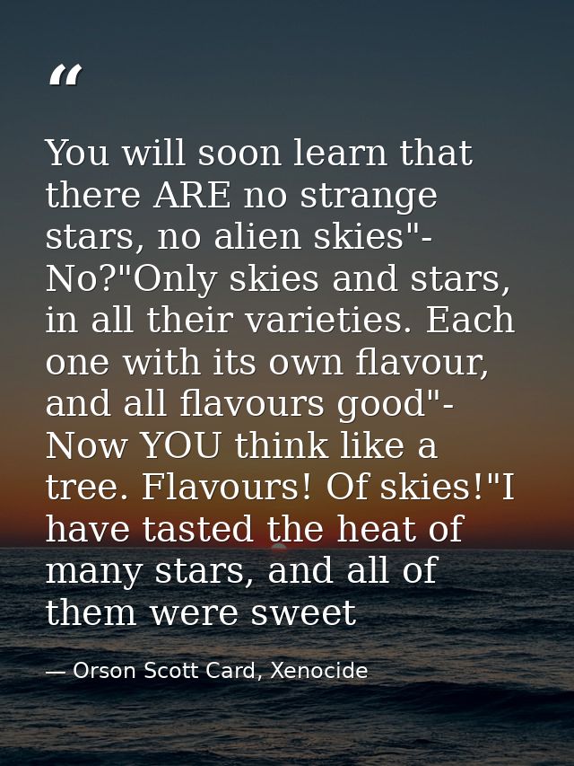 You will soon learn that there ARE no strange stars, no alien skies"- No?"Only skies and stars, in all their varieties.  — Orson Scott Card, Xenocide