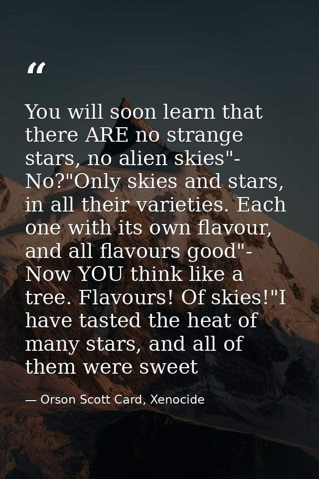 You will soon learn that there ARE no strange stars, no alien skies"- No?"Only skies and stars, in all their varieties.  — Orson Scott Card, Xenocide