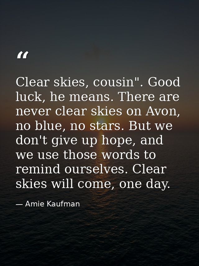 Clear skies, cousin". Good luck, he means. There are never clear skies on Avon, no blue, no stars. But we don't give up  — Amie Kaufman
