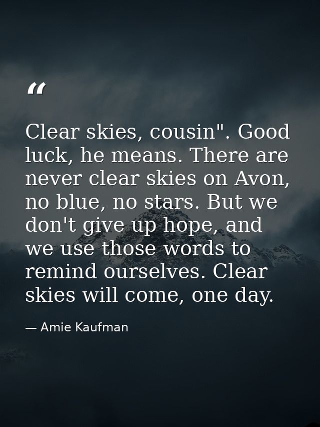 Clear skies, cousin". Good luck, he means. There are never clear skies on Avon, no blue, no stars. But we don't give up  — Amie Kaufman