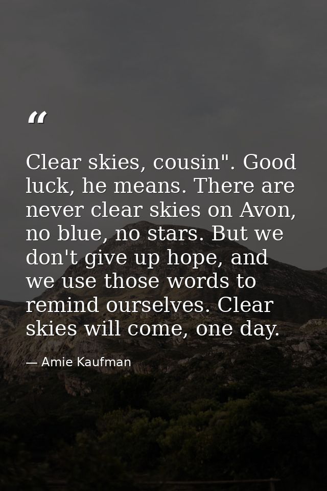 Clear skies, cousin". Good luck, he means. There are never clear skies on Avon, no blue, no stars. But we don't give up  — Amie Kaufman