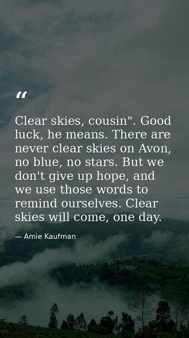 Clear skies, cousin". Good luck, he means. There are never clear skies on Avon, no blue, no stars. But we don't give up  — Amie Kaufman