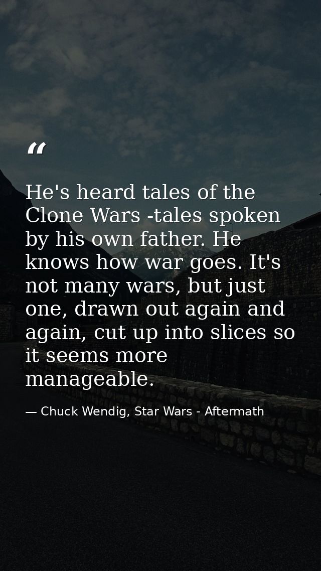 He's heard tales of the Clone Wars -tales spoken by his own father. He knows how war goes. It's not many wars, but just  — Chuck Wendig, Star Wars - Aftermath