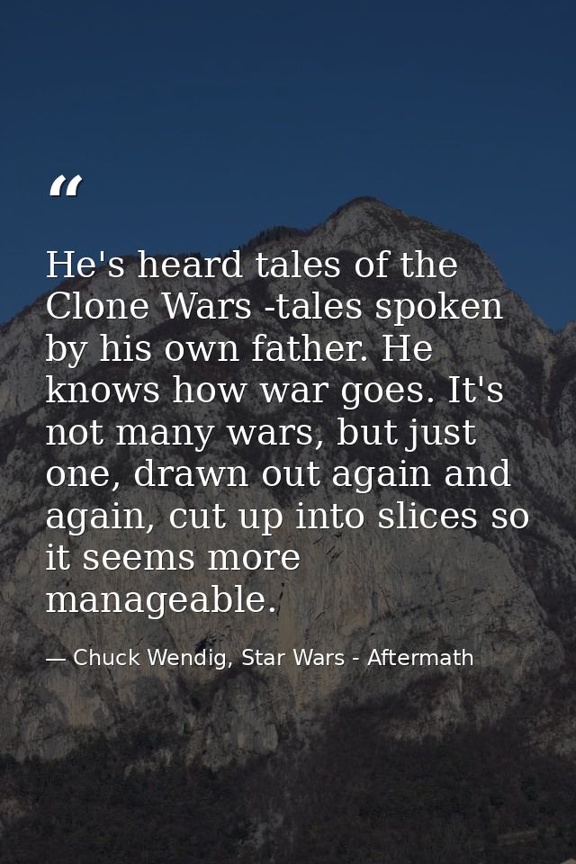 He's heard tales of the Clone Wars -tales spoken by his own father. He knows how war goes. It's not many wars, but just  — Chuck Wendig, Star Wars - Aftermath
