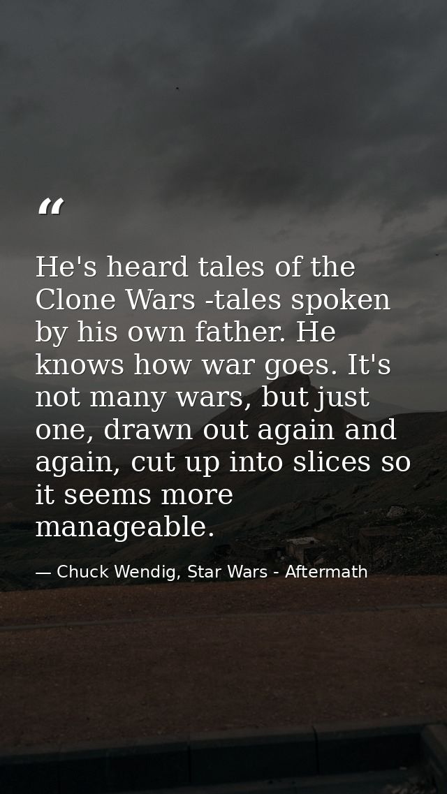He's heard tales of the Clone Wars -tales spoken by his own father. He knows how war goes. It's not many wars, but just  — Chuck Wendig, Star Wars - Aftermath
