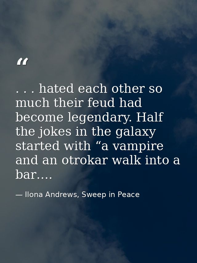 . . . hated each other so much their feud had become legendary. Half the jokes in the galaxy started with “a vampire and — Ilona Andrews, Sweep in Peace