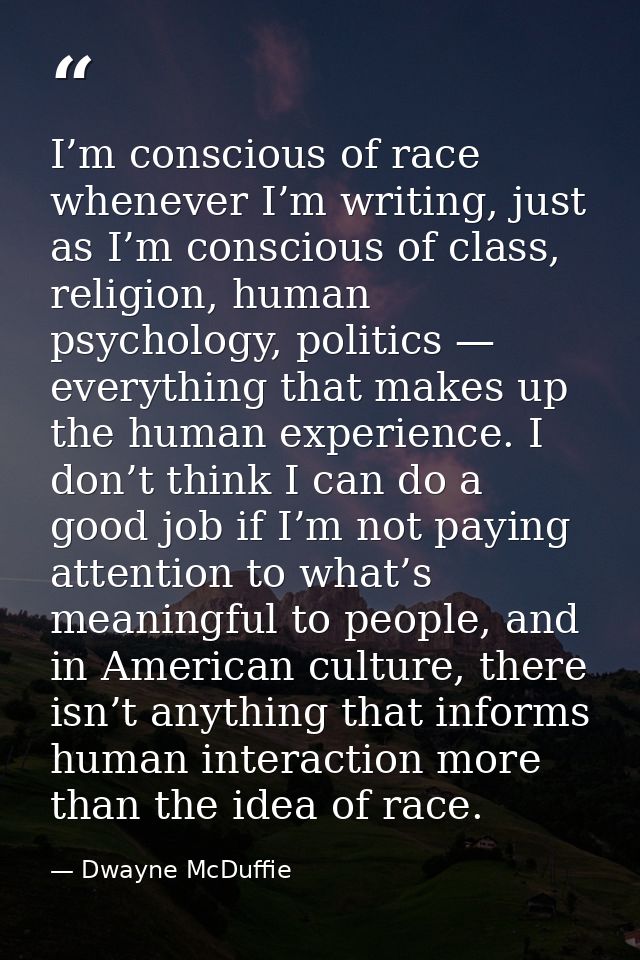 I’m conscious of race whenever I’m writing, just as I’m conscious of class, religion, human psychology, politics — every — Dwayne McDuffie