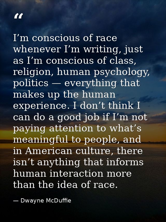 I’m conscious of race whenever I’m writing, just as I’m conscious of class, religion, human psychology, politics — every — Dwayne McDuffie