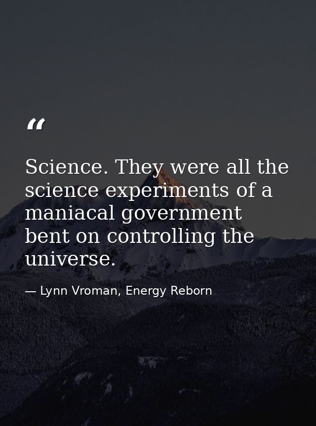 Science. They were all the science experiments of a maniacal government bent on controlling the universe. — Lynn Vroman, Energy Reborn