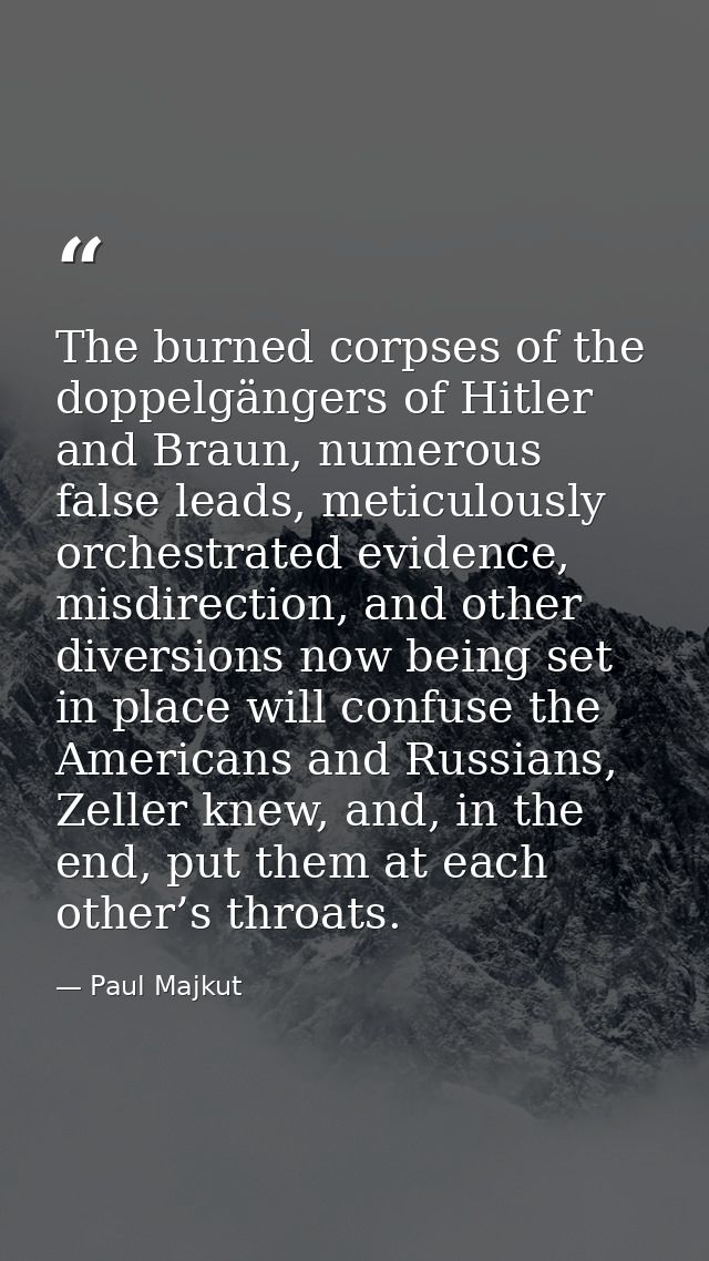 The burned corpses of the doppelgängers of Hitler and Braun, numerous false leads, meticulously orchestrated evidence, m — Paul Majkut