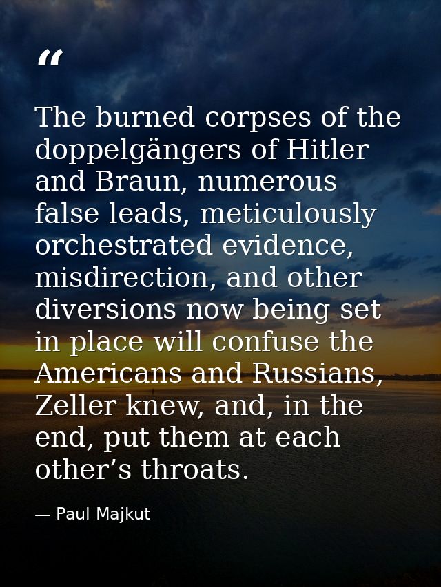The burned corpses of the doppelgängers of Hitler and Braun, numerous false leads, meticulously orchestrated evidence, m — Paul Majkut