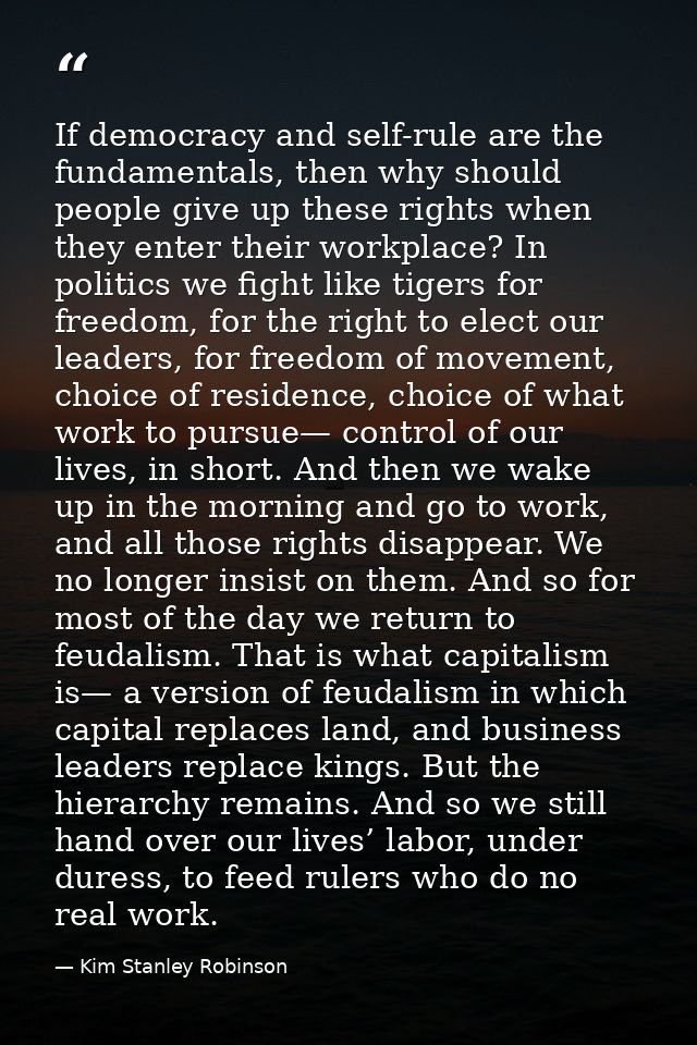 If democracy and self-rule are the fundamentals, then why should people give up these rights when they enter their workp — Kim Stanley Robinson