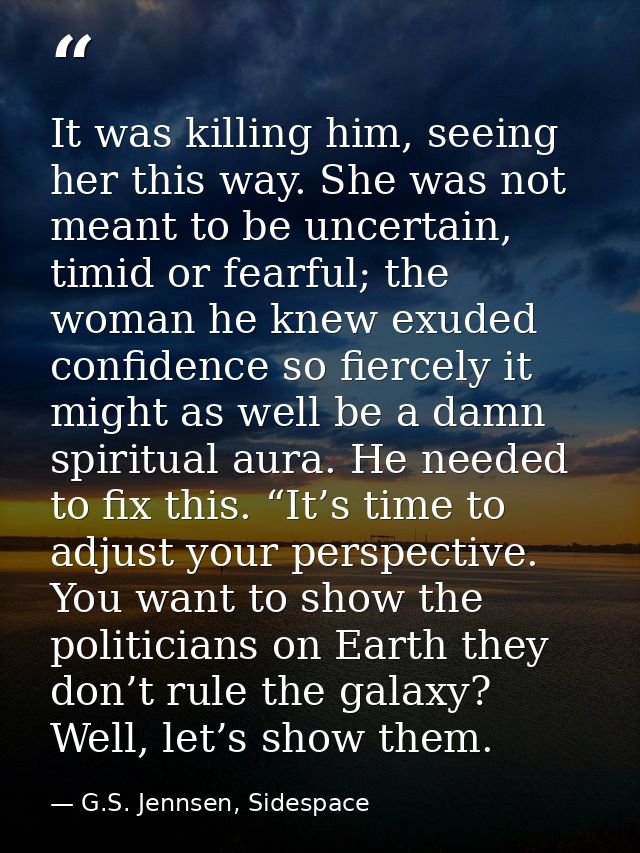 It was killing him, seeing her this way. She was not meant to be uncertain, timid or fearful; the woman he knew exuded c — G.S. Jennsen, Sidespace