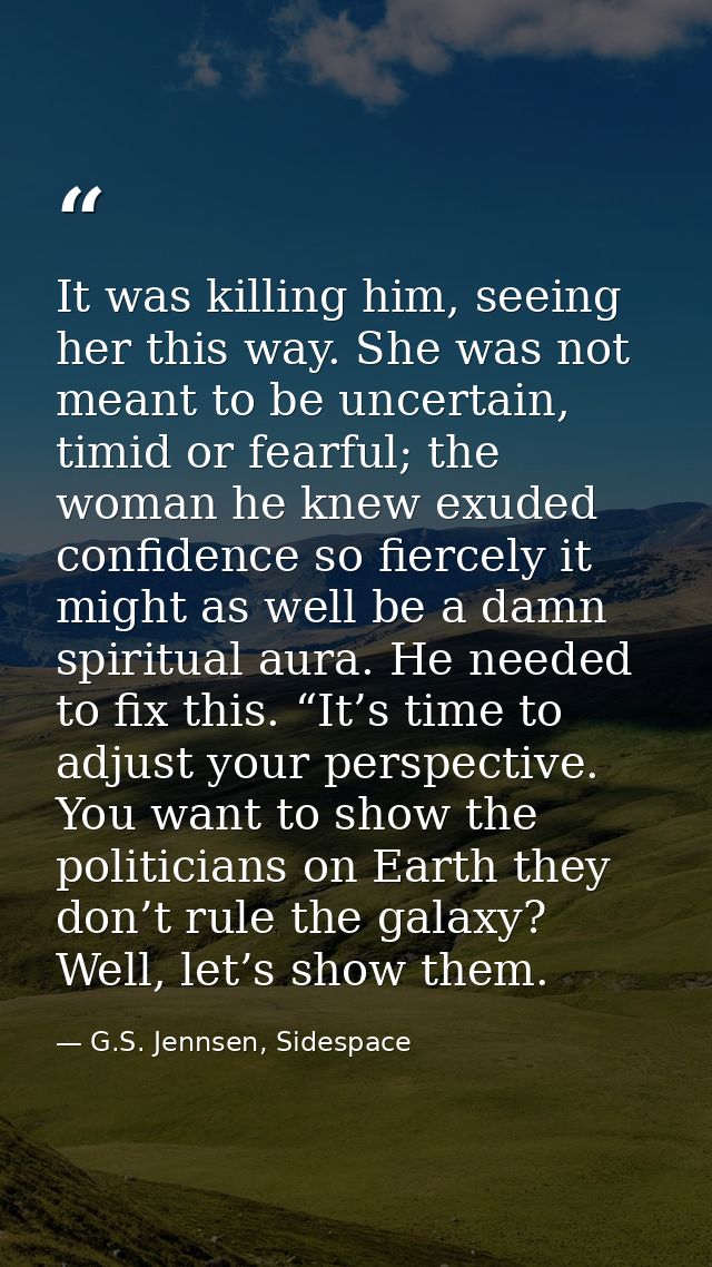 It was killing him, seeing her this way. She was not meant to be uncertain, timid or fearful; the woman he knew exuded c — G.S. Jennsen, Sidespace