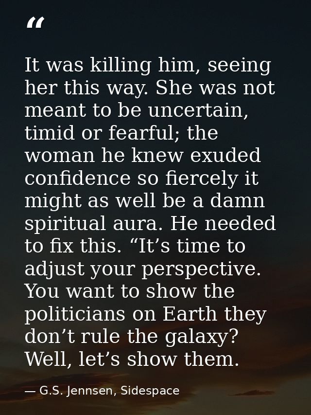 It was killing him, seeing her this way. She was not meant to be uncertain, timid or fearful; the woman he knew exuded c — G.S. Jennsen, Sidespace