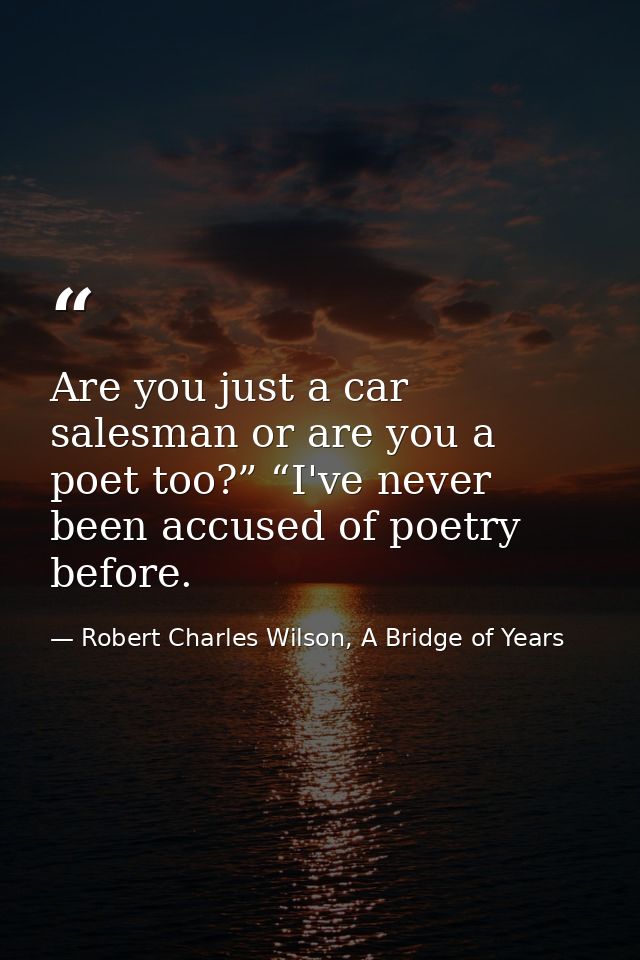Are you just a car salesman or are you a poet too?” “I've never been accused of poetry before. — Robert Charles Wilson, A Bridge of Years