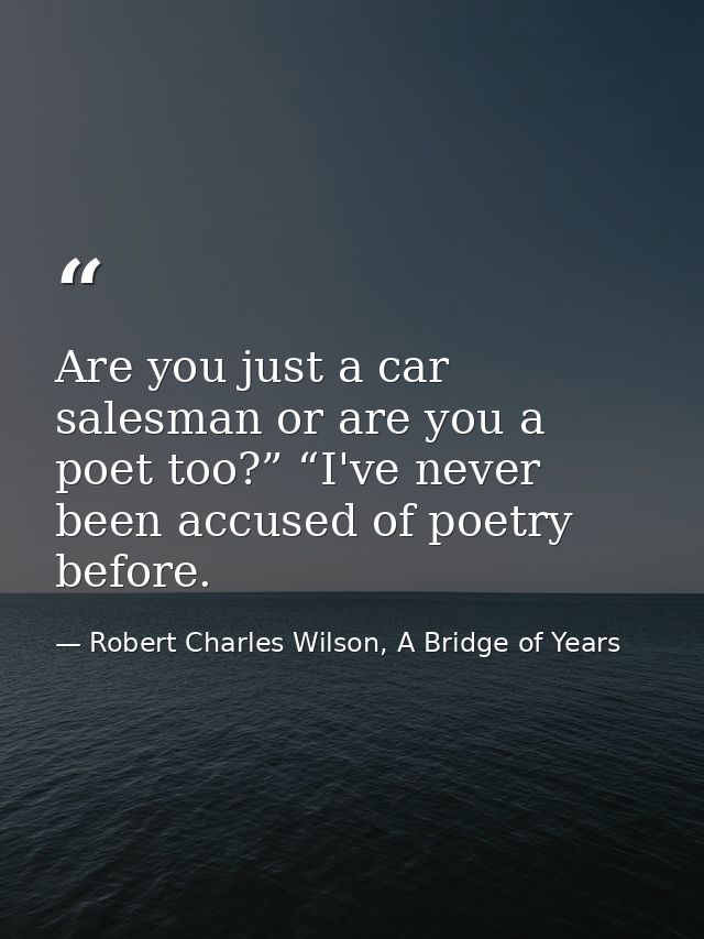 Are you just a car salesman or are you a poet too?” “I've never been accused of poetry before. — Robert Charles Wilson, A Bridge of Years