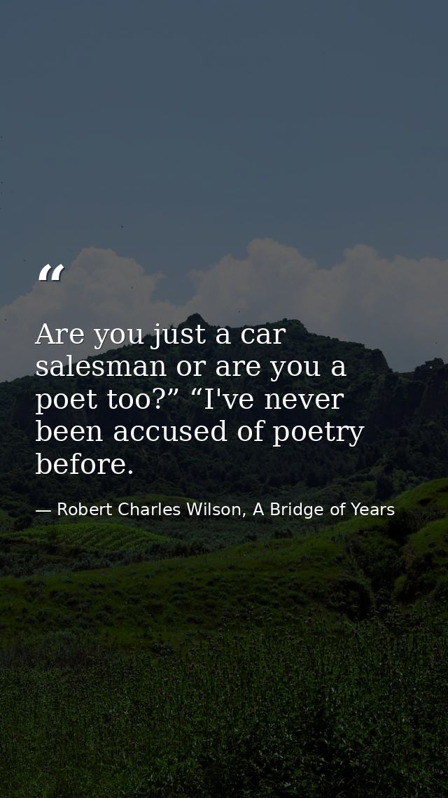 Are you just a car salesman or are you a poet too?” “I've never been accused of poetry before. — Robert Charles Wilson, A Bridge of Years