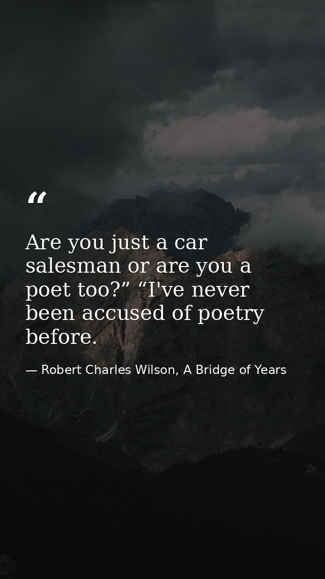 Are you just a car salesman or are you a poet too?” “I've never been accused of poetry before. — Robert Charles Wilson, A Bridge of Years