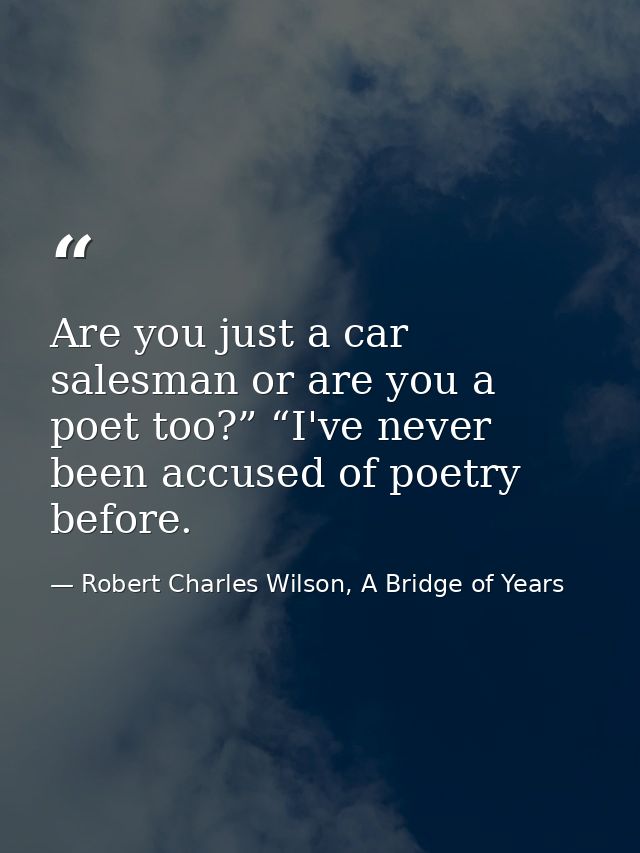 Are you just a car salesman or are you a poet too?” “I've never been accused of poetry before. — Robert Charles Wilson, A Bridge of Years