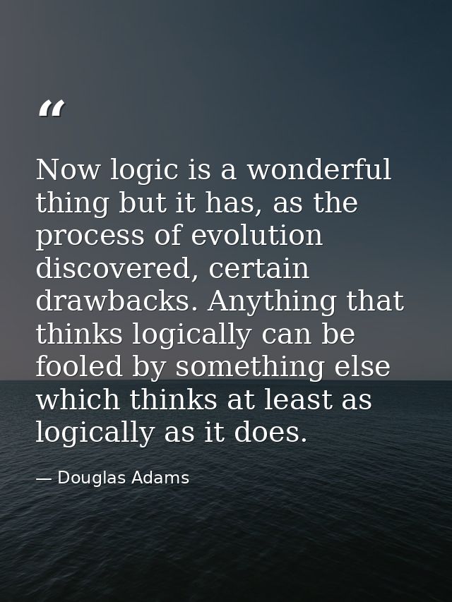 Now logic is a wonderful thing but it has, as the process of evolution discovered, certain drawbacks. Anything that thin — Douglas Adams