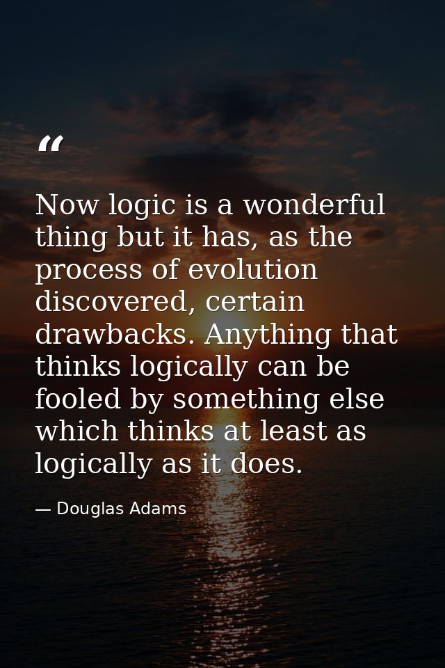 Now logic is a wonderful thing but it has, as the process of evolution discovered, certain drawbacks. Anything that thin — Douglas Adams
