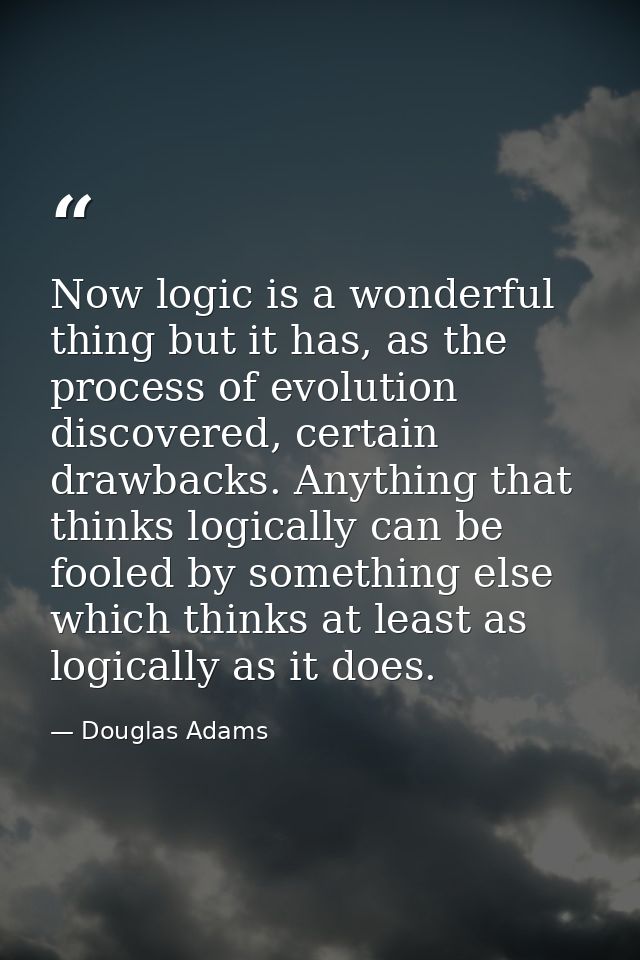 Now logic is a wonderful thing but it has, as the process of evolution discovered, certain drawbacks. Anything that thin — Douglas Adams