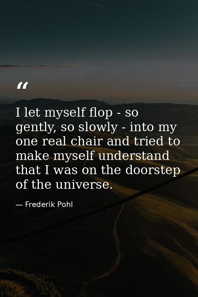 I let myself flop - so gently, so slowly - into my one real chair and tried to make myself understand that I was on the  — Frederik Pohl