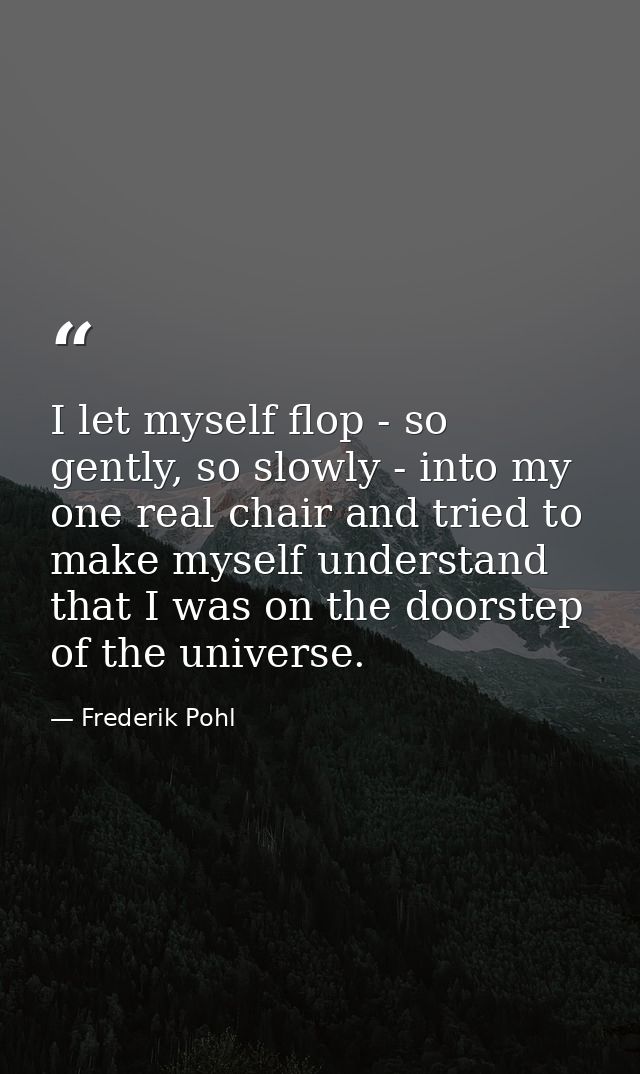 I let myself flop - so gently, so slowly - into my one real chair and tried to make myself understand that I was on the  — Frederik Pohl